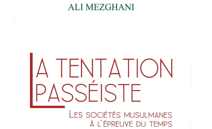 La tentation passéiste: Les sociétés musulmanes à l’épreuve du temps d’Ali Mezghani La tentation passéiste: Les sociétés musulmanes à l’épreuve du temps d’Ali Mezghani